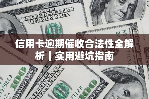 济南信用卡逾期催收合法性全解析｜实用避坑指南