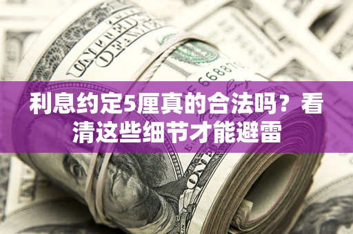 济南利息约定5厘真的合法吗？看清这些细节才能避雷