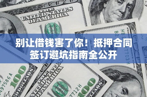 济南别让借钱害了你！抵押合同签订避坑指南全公开