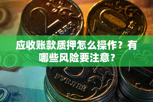 济南应收账款质押怎么操作？有哪些风险要注意？